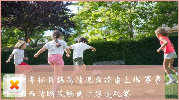 世界杯直播高清观看指南上线 赛事画面清晰流畅便于球迷观赛
