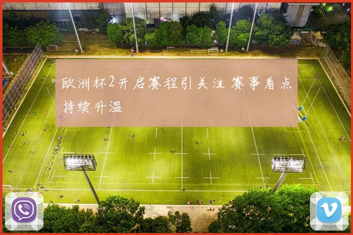 欧洲杯2开启赛程引关注 赛事看点持续升温