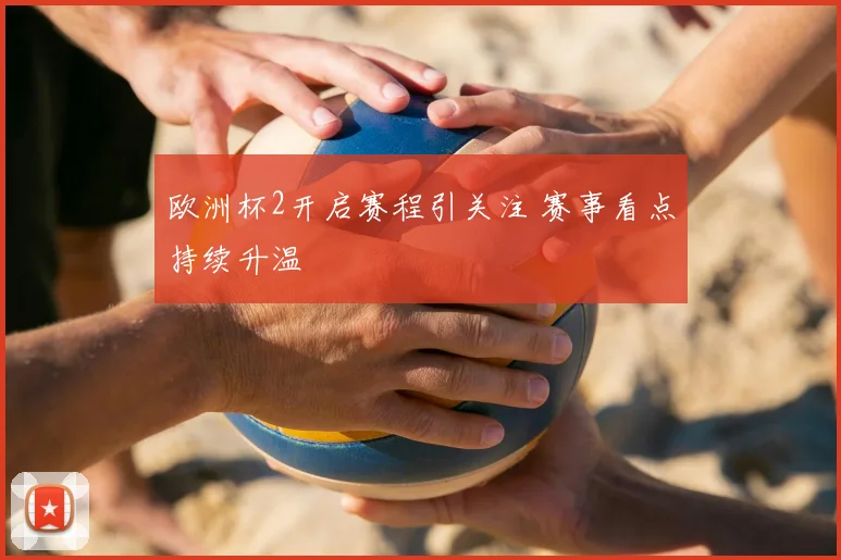 欧洲杯2开启赛程引关注 赛事看点持续升温