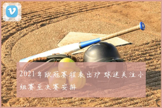 2021年欧冠赛程表出炉 球迷关注小组赛至决赛安排