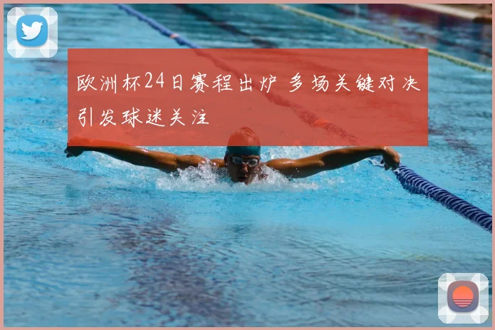 欧洲杯24日赛程出炉 多场关键对决引发球迷关注