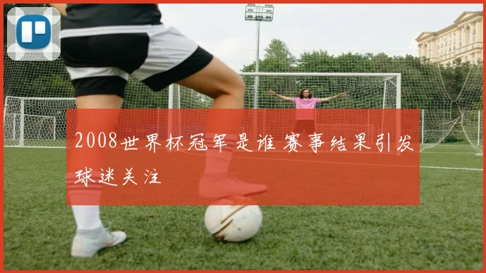 2008世界杯冠军是谁 赛事结果引发球迷关注