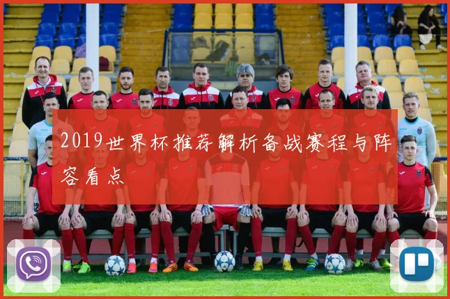 2019世界杯推荐解析备战赛程与阵容看点