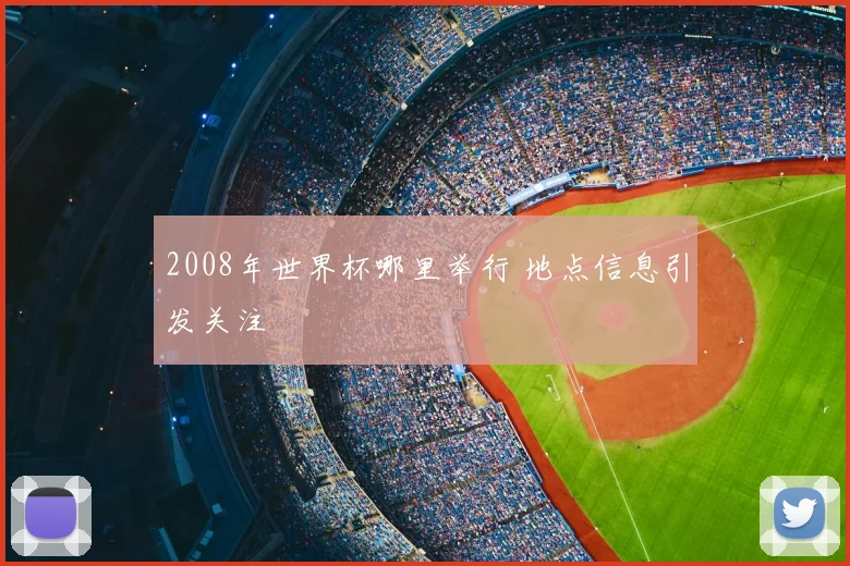 2008年世界杯哪里举行 地点信息引发关注